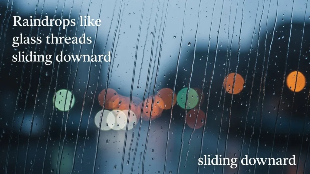 Raindrops like glass threads sliding downward